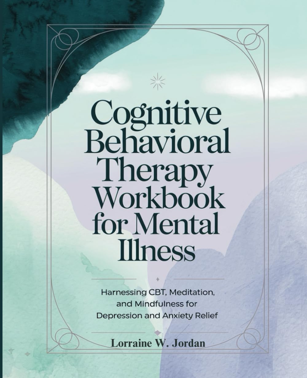 Cognitive Behavioral Therapy Workbook for Mental Illness: Harnessing CBT, Meditation, and Mindfulness for Depression and Anxiety Relief (Mental Well-Being)