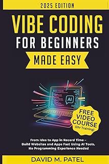 Vibe Coding for Beginners Made Easy: From Idea to App in Record Time - Build Websites and Apps Fast Using AI Coding Tools,...