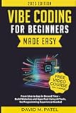 Vibe Coding for Beginners Made Easy: From Idea to App in Record Time - Build Websites and Apps Fast Using AI Coding Tools, No Programming Experience Needed (Generative AI & Chat GPT Mastery Series)