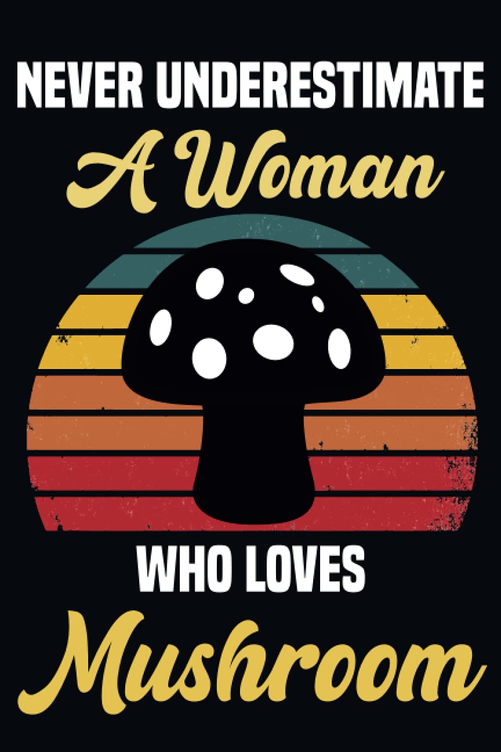 Never Underestimate A Women Who Loves Mushroom: Cute Mushroom Lover Notebook : Black Lined Mushroom Notebook For Writing Notes / Mushroom Notebook Journal Gift For Girl, Women, Mother.