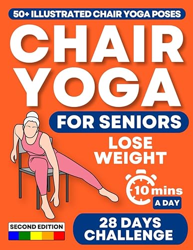 CHAIR YOGA FOR SENIORS: Regain Independence, Improve Your Mobility, and Lose Weight in Just 10 Minutes a Day with 50+ Illustrated Exercises and the 28 Days Challenge [SECOND EDITION]
