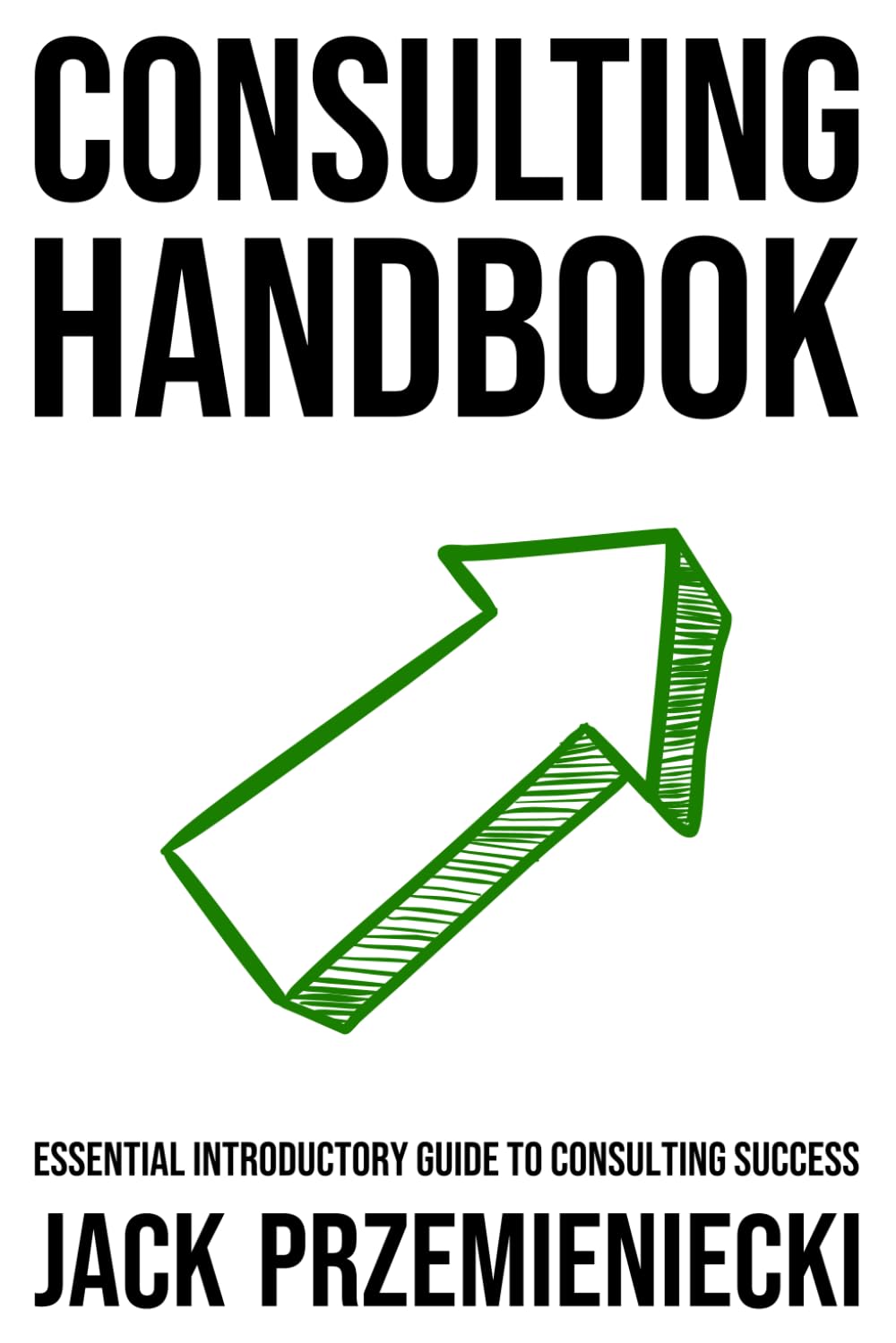 Consulting Handbook: Essential Introductory Guide to Consulting Success: 2 (How (Not) to Fail at Consulting)