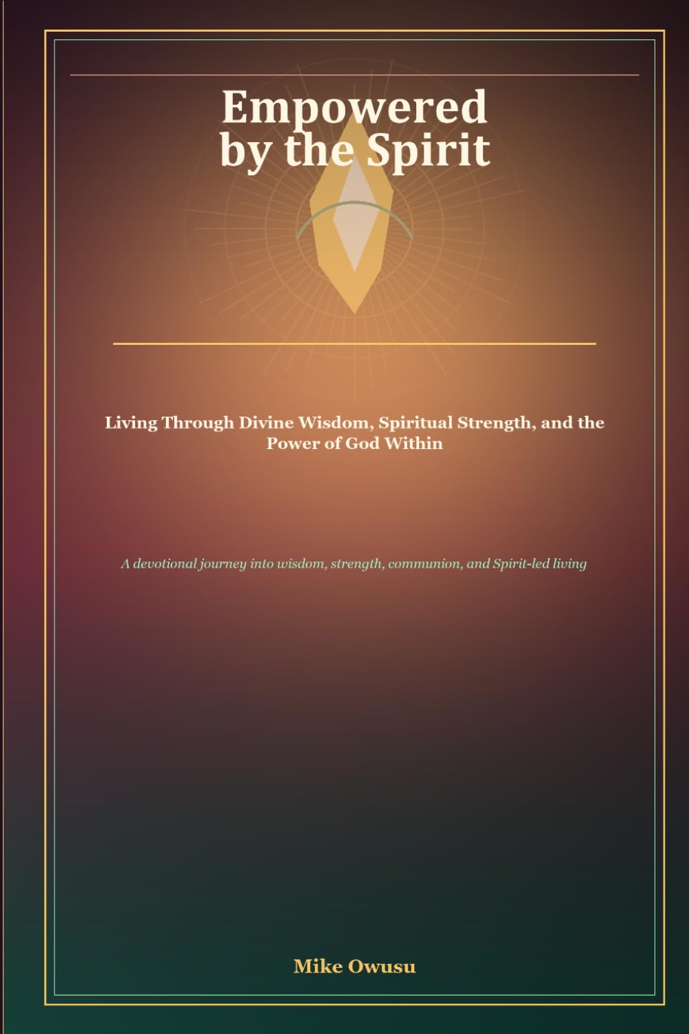 Empowered by the Spirit: Living Through Divine Wisdom, Spiritual Strength, and the Power of God Within