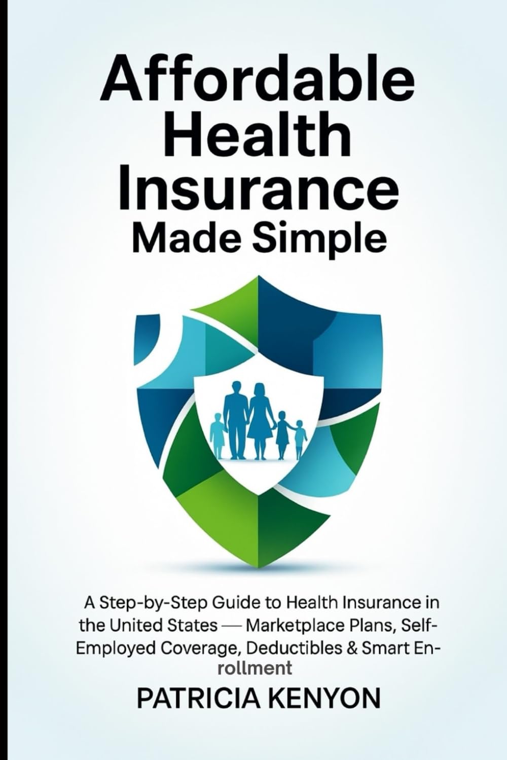 Affordable Health Insurance Made Simple: A Step-by-Step Guide to Health Insurance in the United States — Marketplace Plans, Self-Employed Coverage, Deductibles & Smart Enrollment