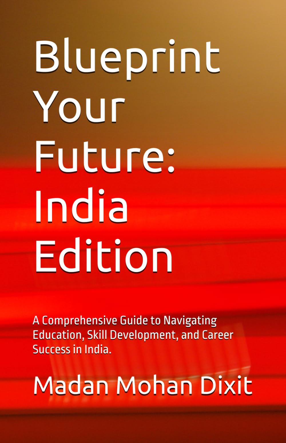 Blueprint Your Future: India Edition: A Comprehensive Guide to Navigating Education, Skill Development, and Career Success in India.