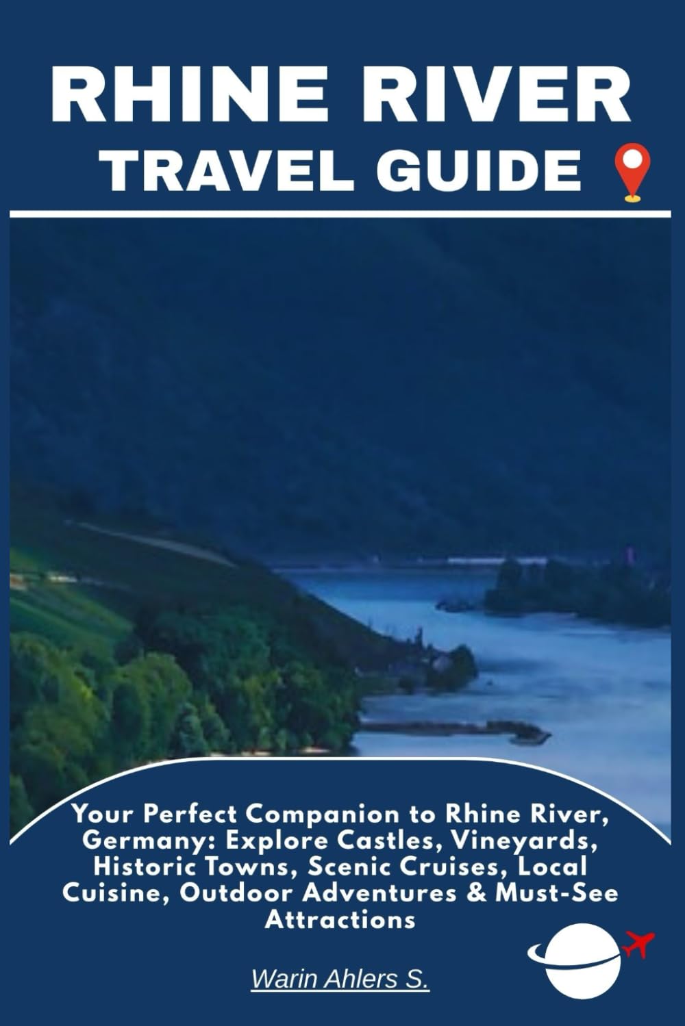 RHINE RIVER TRAVEL GUIDE: Your Perfect Companion to Rhine River, Germany: Explore Castles, Vineyards, Historic Towns, Scenic Cruises, Local Cuisine, Outdoor Adventures & Must-See Attractions