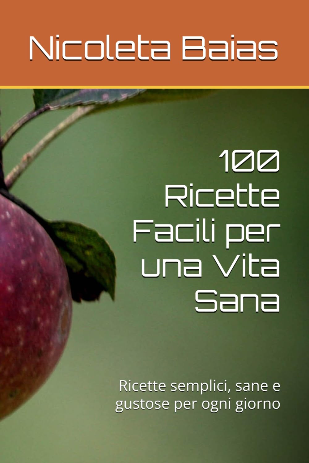 100 Ricette Facili per una Vita Sana: Ricette semplici, sane e gustose per ogni giorno
