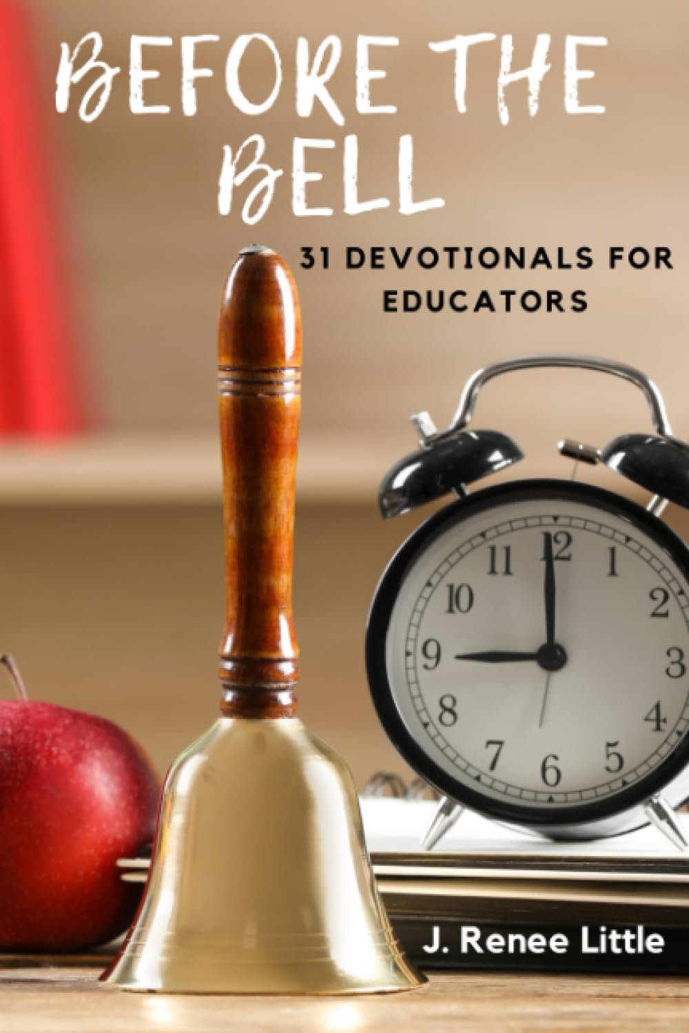 J. Renee LittleBefore the Bell: 31 Devotionals for Educators