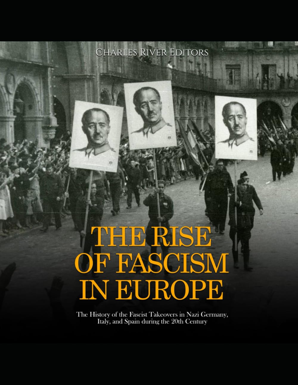 The Rise of Fascism in Europe: The History of the Fascist Takeovers in Nazi Germany, Italy, and Spain during the 20th Century