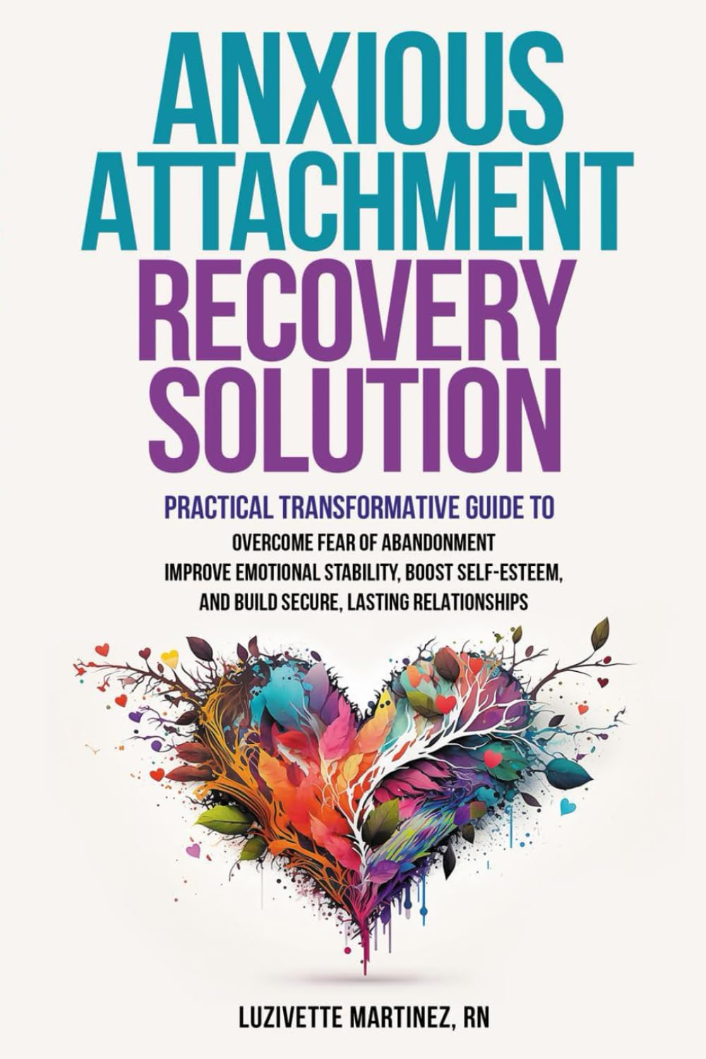 ANXIOUS ATTACHMENT RECOVERY SOLUTION: PRACTICAL TRANSFORMATIVE GUIDE TO OVERCOME FEAR OF ABANDONMENT, IMPROVE EMOTIONAL STABILITY, BOOST SELF-ESTEEM, AND BUILD SECURE LASTING RELATIONSHIPS