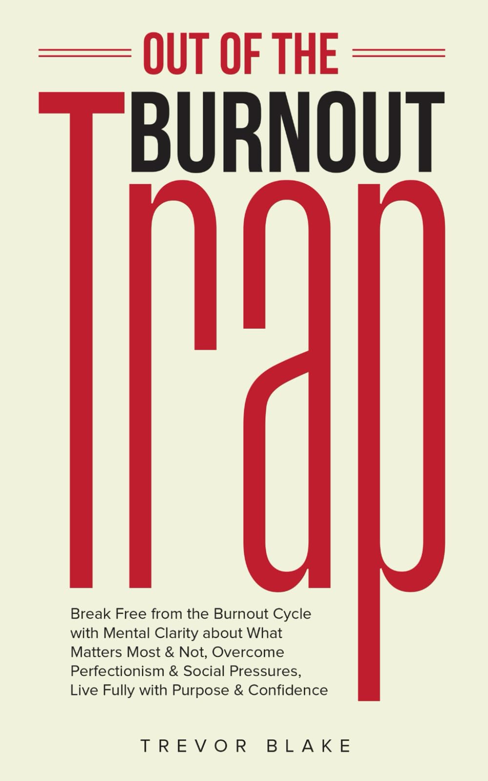 Out of the Burnout Trap: Break Free from the Burnout Cycle with Mental Clarity about What Matters Most & Not, Overcome Perfectionism & Social Pressures, Live Fully with Purpose & Confidence