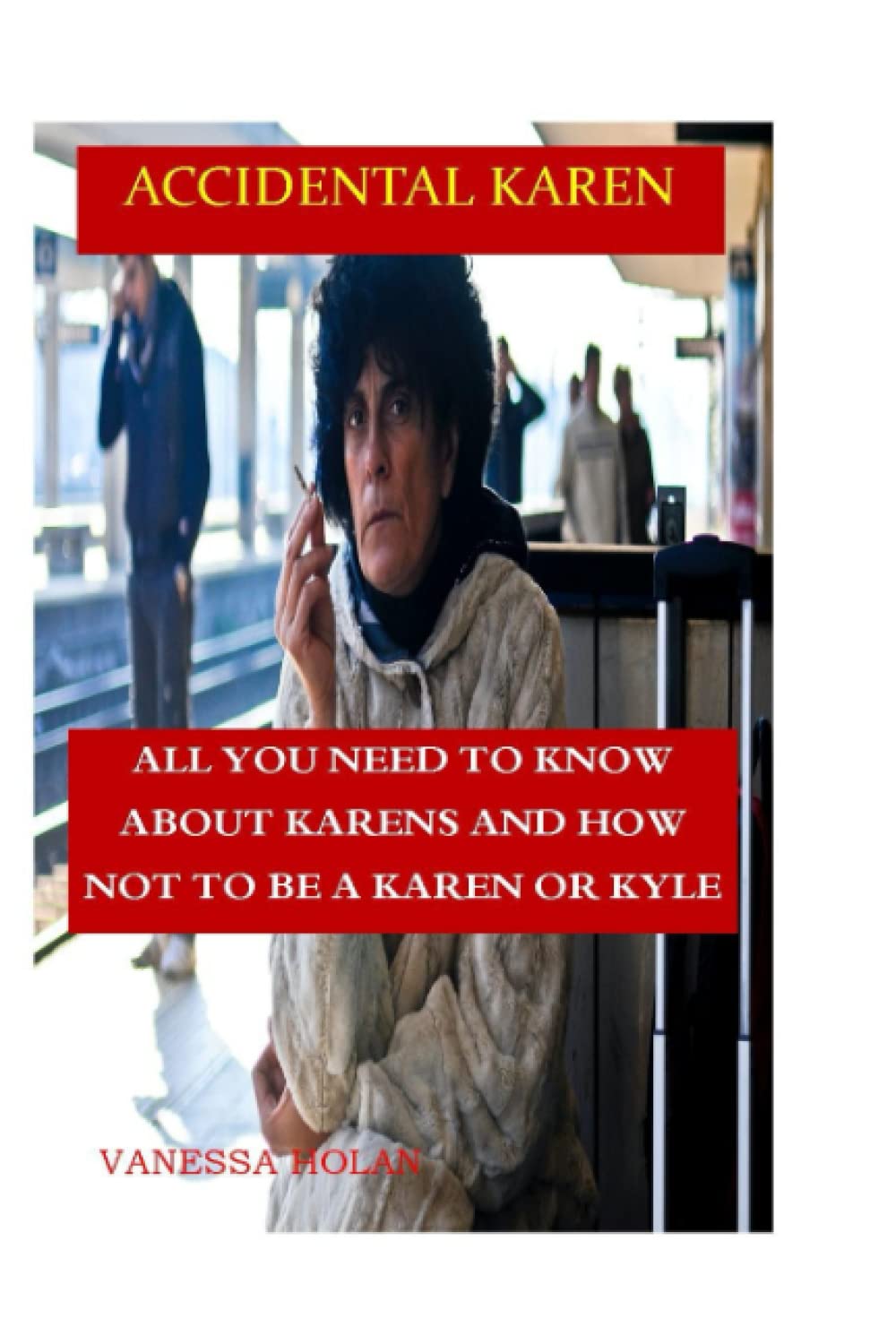ACCIDENTAL KAREN: ALL YOU NEED TO KNOW ABOUT KARENS AND HOW NOT TO BE ONE