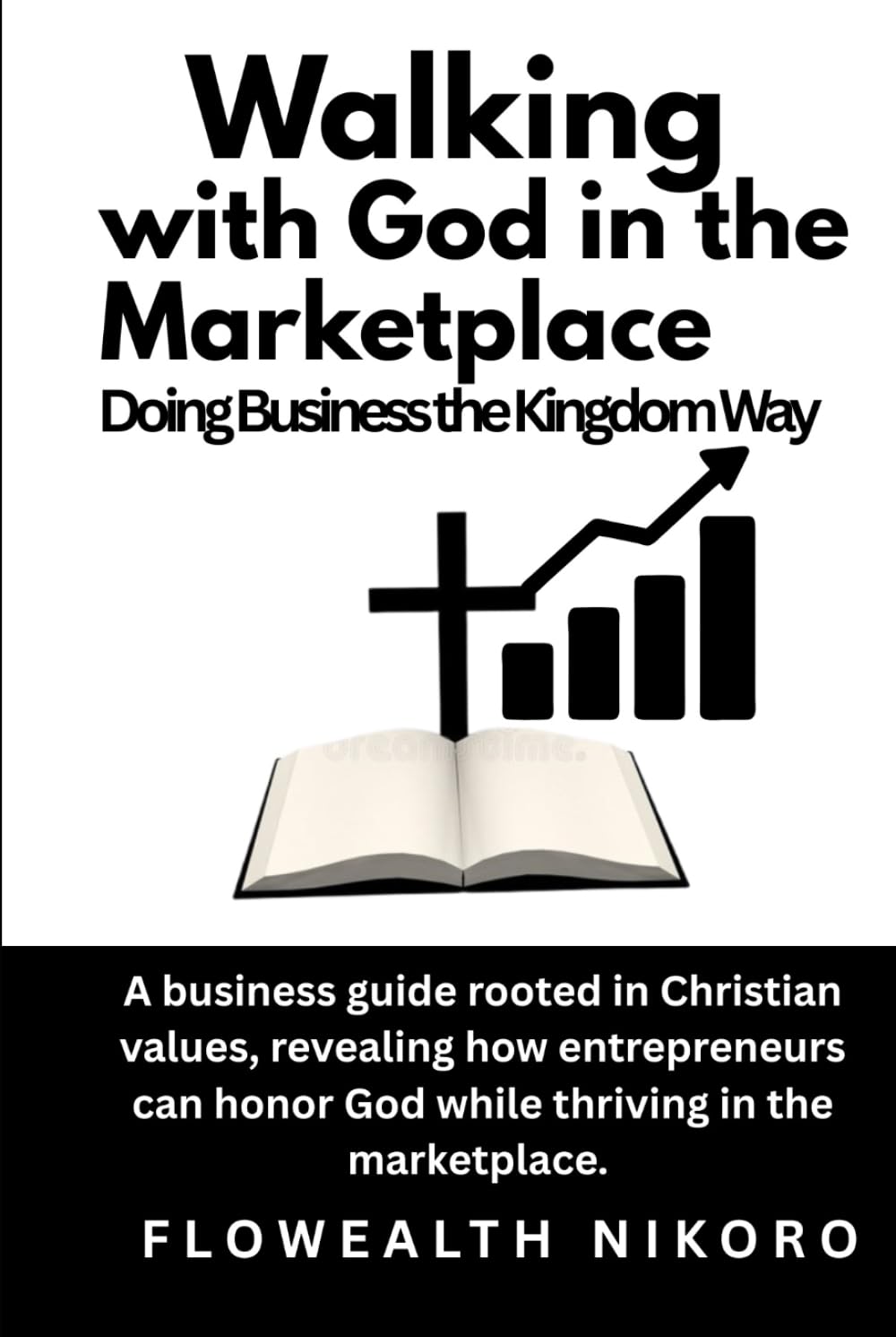 Walking with God in the Marketplace: Doing Business the Kingdom Way: A business guide rooted in Christian values, revealing how entrepreneurs can ... marketplace. (The Flowealth Blueprint Series)