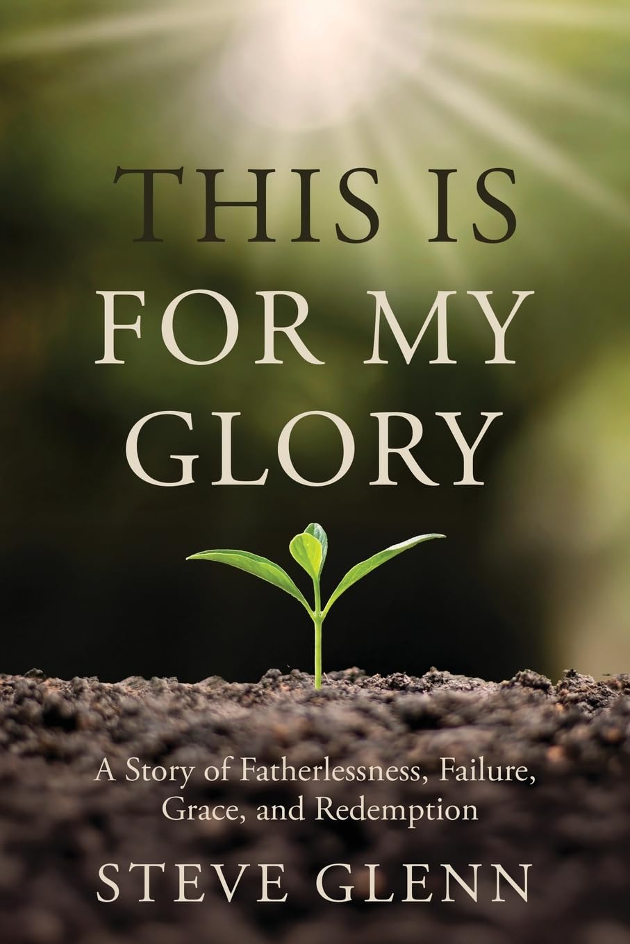 This Is For My Glory: A Story of Fatherlessness, Failure, Grace, and Redemption