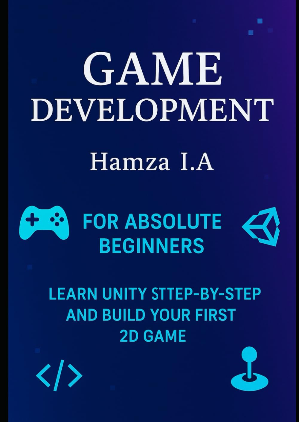 Game Development for Absolute Beginners: Learn Unity Step-by-Step and Build Your First 2D Game