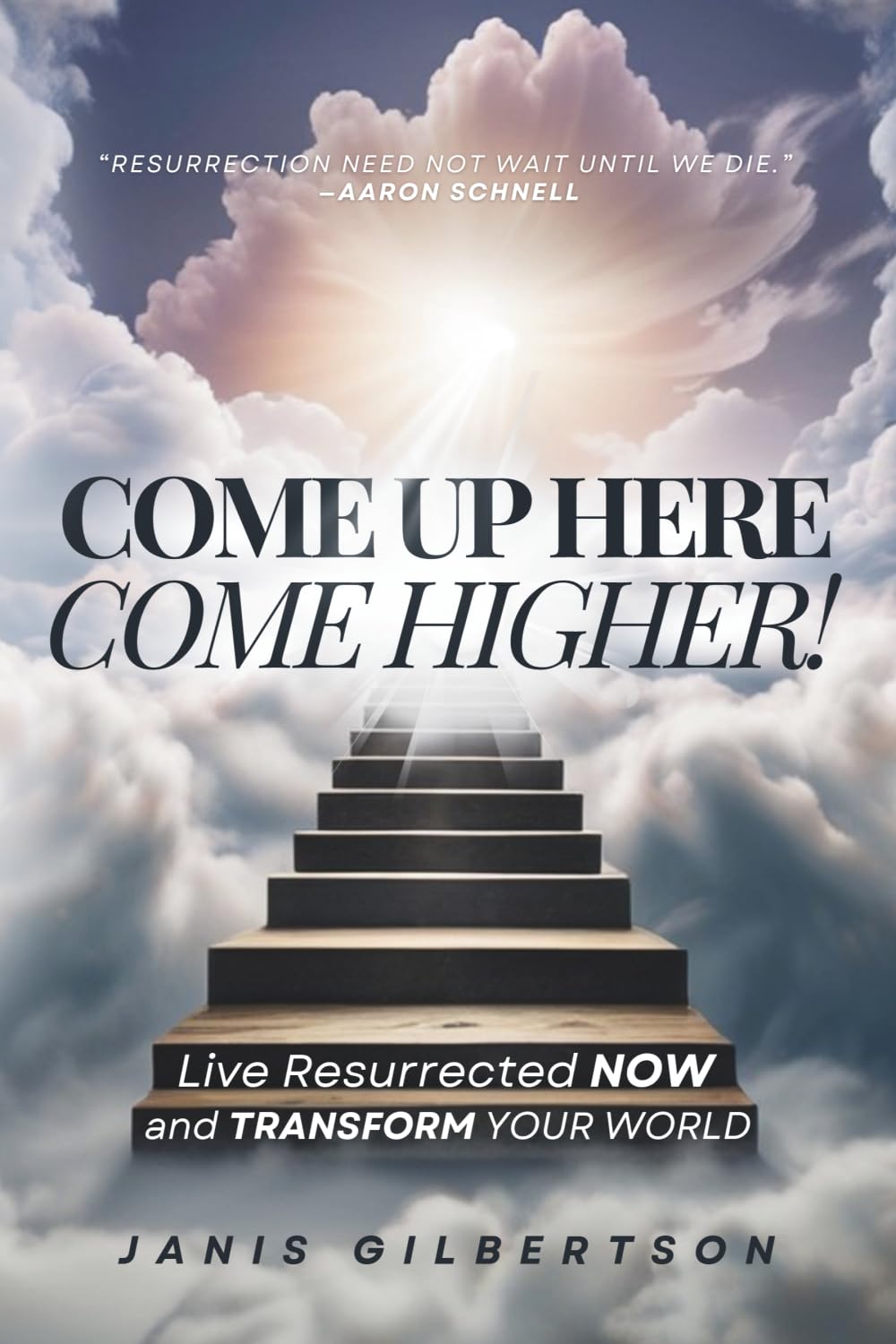Come Up Here, Come Higher!: Live Resurrected Now and Transform Your World