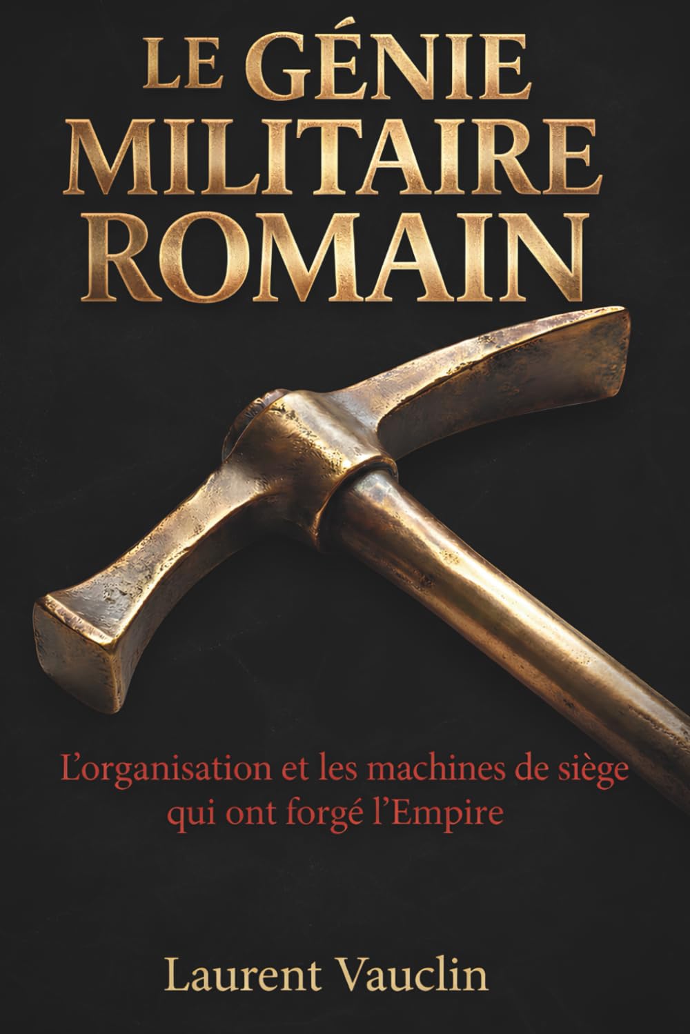 Le Génie Militaire Romain : Logistique, Ingénierie et Tactiques des Légions: L'organisation et les machines de siège qui ont forgé l'Empire