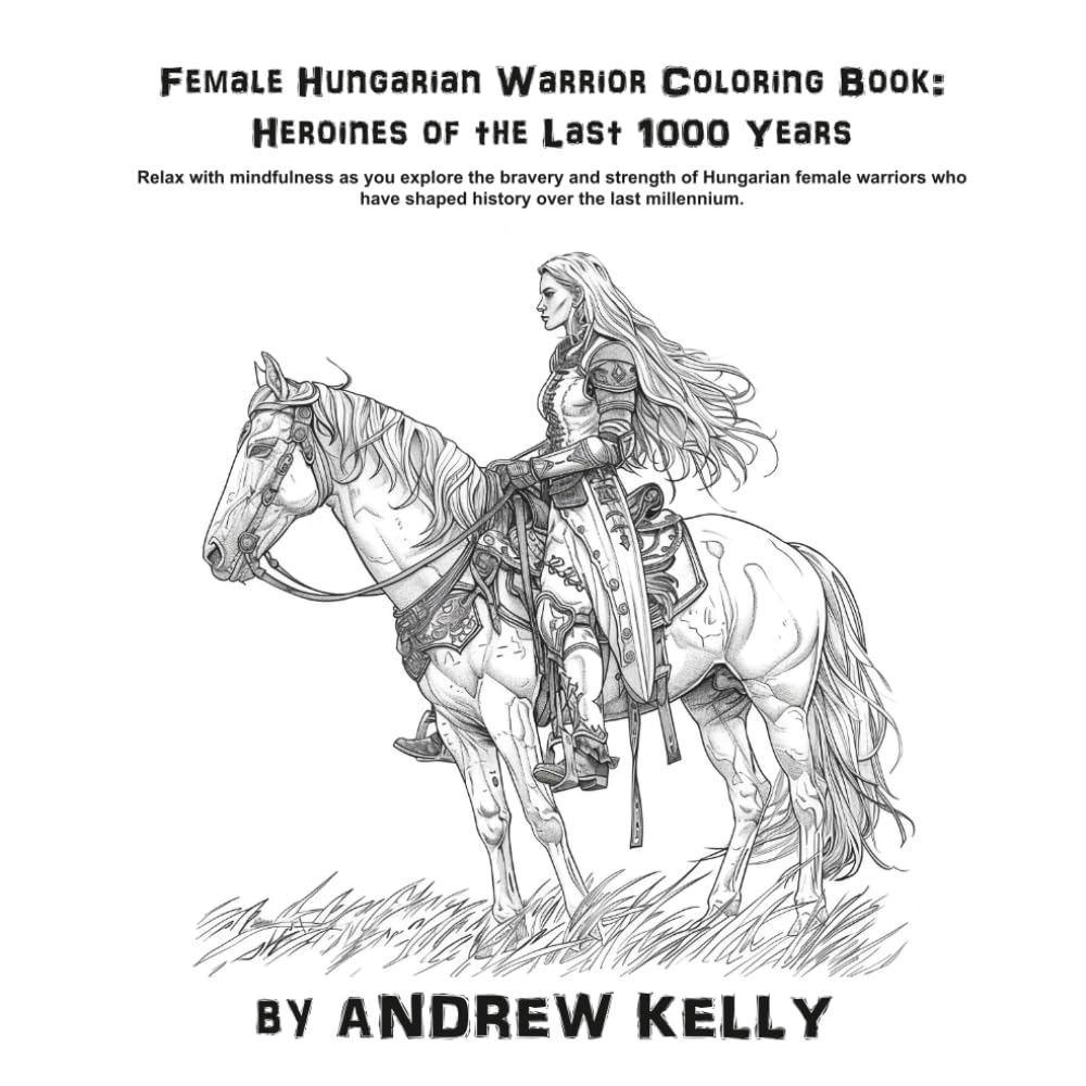 Female Hungarian Warrior Coloring Book: Heroines of the Last 1000 Years: Relax with mindfulness as you explore the bravery and valor of legendary ... and Knights: Historic Coloring Adventures)