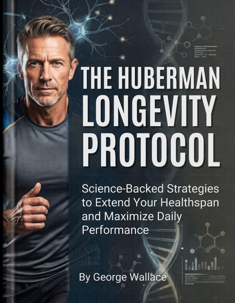 THE HUBERMAN LONGEVITY PROTOCOL: Science-Backed Strategies to Extend Your Healthspan and Maximize Daily Performance