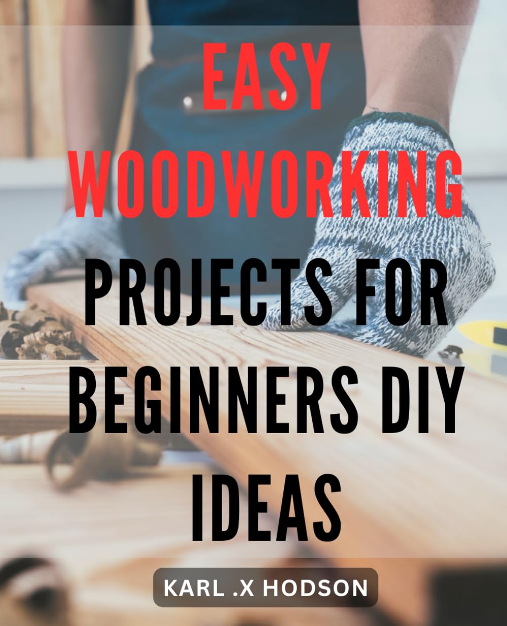 Easy Woodworking Projects for Beginners: DIY Ideas: Practical Guide to Crafting Stunning Wooden Pieces for Home: Step-by-Step Instructions with Tips & Tricks