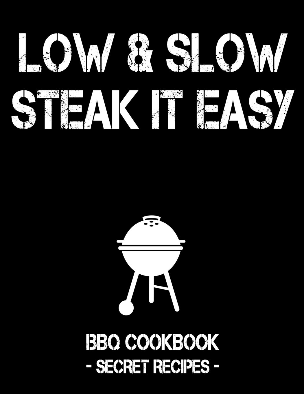 Low & Slow - Steak It Easy: Black BBQ Cookbook - Secret Recipes For Men