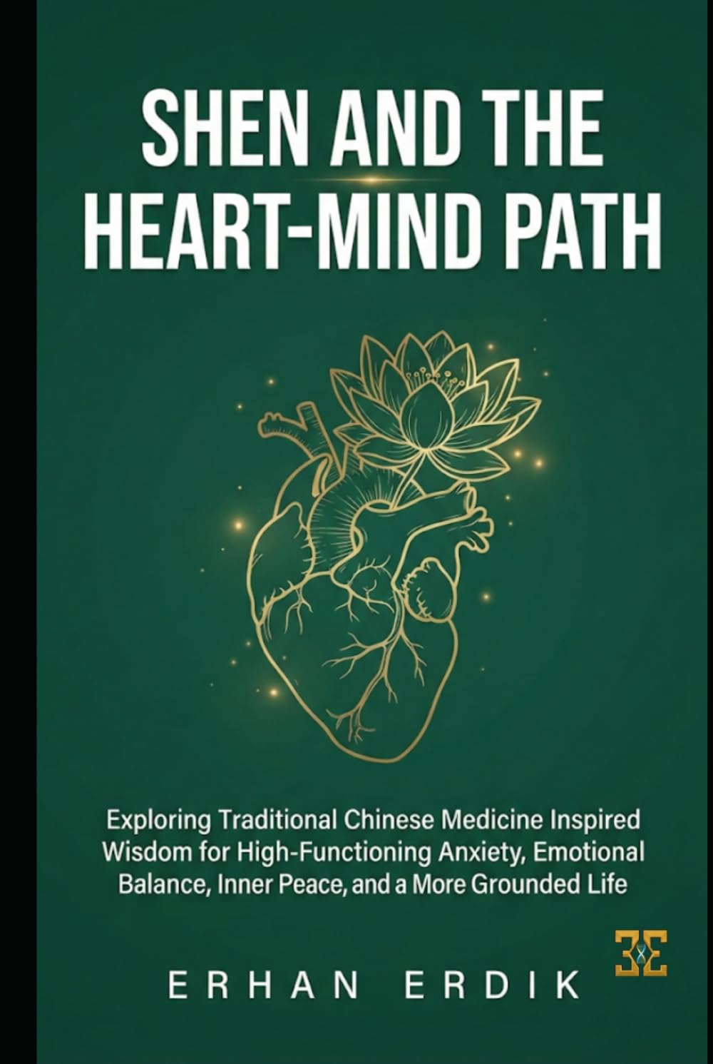 SHEN AND THE HEART-MIND PATH: Exploring Traditional Chinese Medicine Inspired Wisdom for High-Functioning Anxiety, Emotional Balance, Inner Peace, and a More Grounded Life