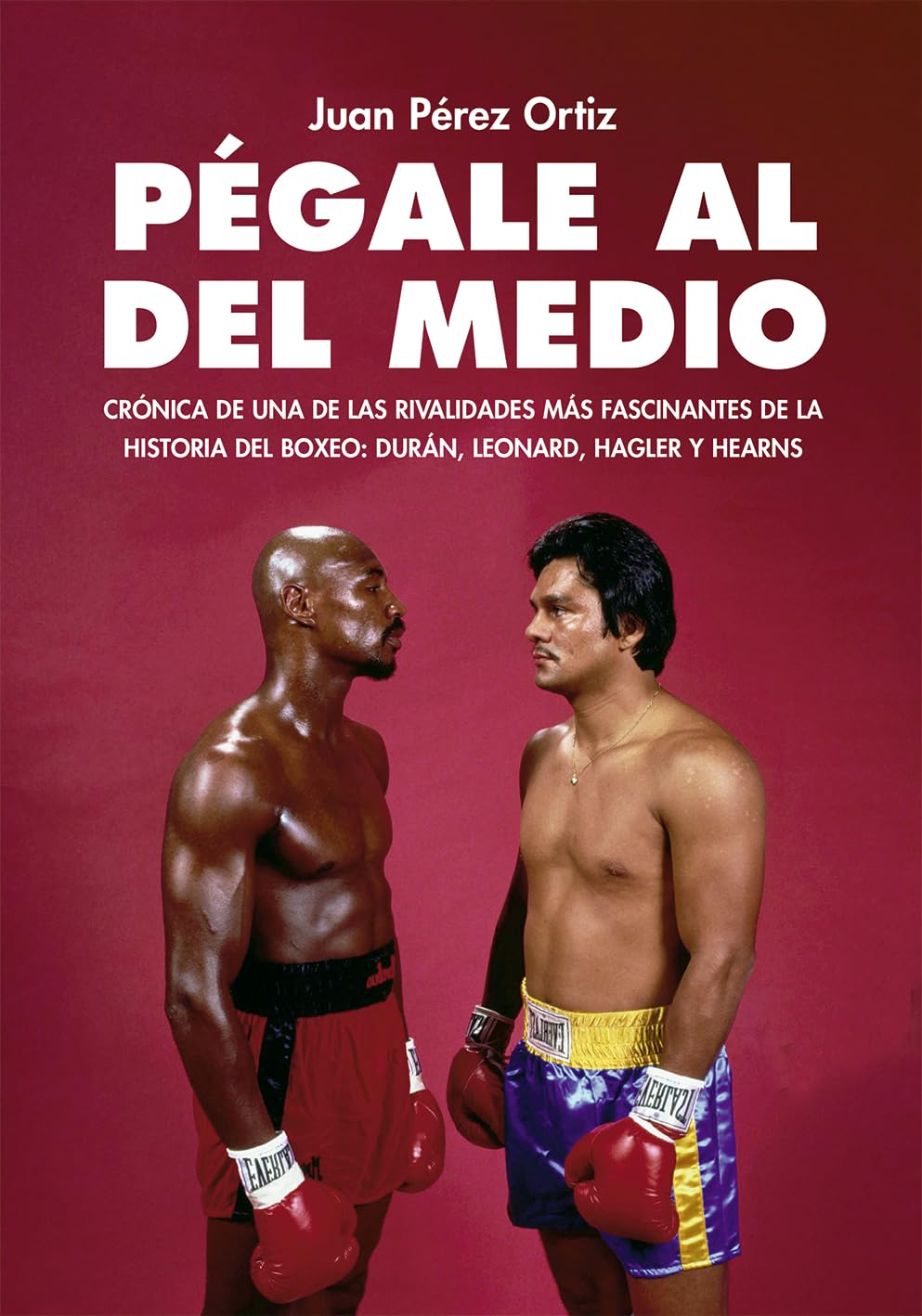 PÉGALE AL DEL MEDIO: Crónica de una de las rivalidades más fascinantes de la historia del boxeo: Durán, Leonard, Hagler y Hearns (DEPORTES)