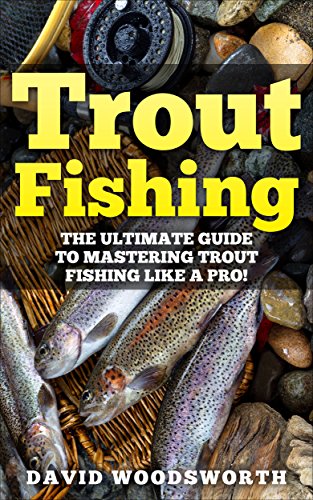 Trout Fishing: The Ultimate Guide to Mastering Trout Fishing Like A Pro! (trout fishing, catching trout, catching trout with flies, fishing, trout, how to catch trout, fishing tips, how to fish)
