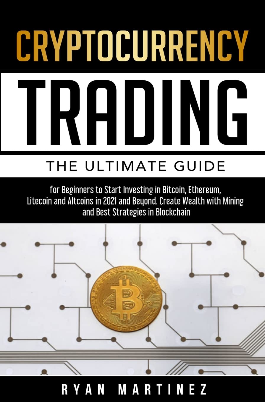 Buy Cryptocurrency Trading: The Ultimate Guide for Beginners to Start  Investing in Bitcoin, Ethereum, Litecoin and Altcoins in 2021 and Beyond.  Create Wealth with Mining and Best Strategies in Blockchain Book Online