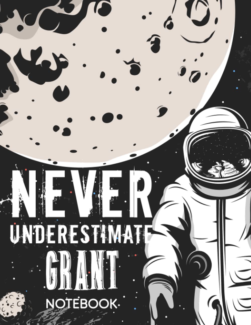 Never Underestimate Grant Notebook: Astronaut Notebook Birthday Gift For Boys, Men With Personalized Name With Awesome Space Cover Design, 8.5x11 in ,110 Lined Pages.