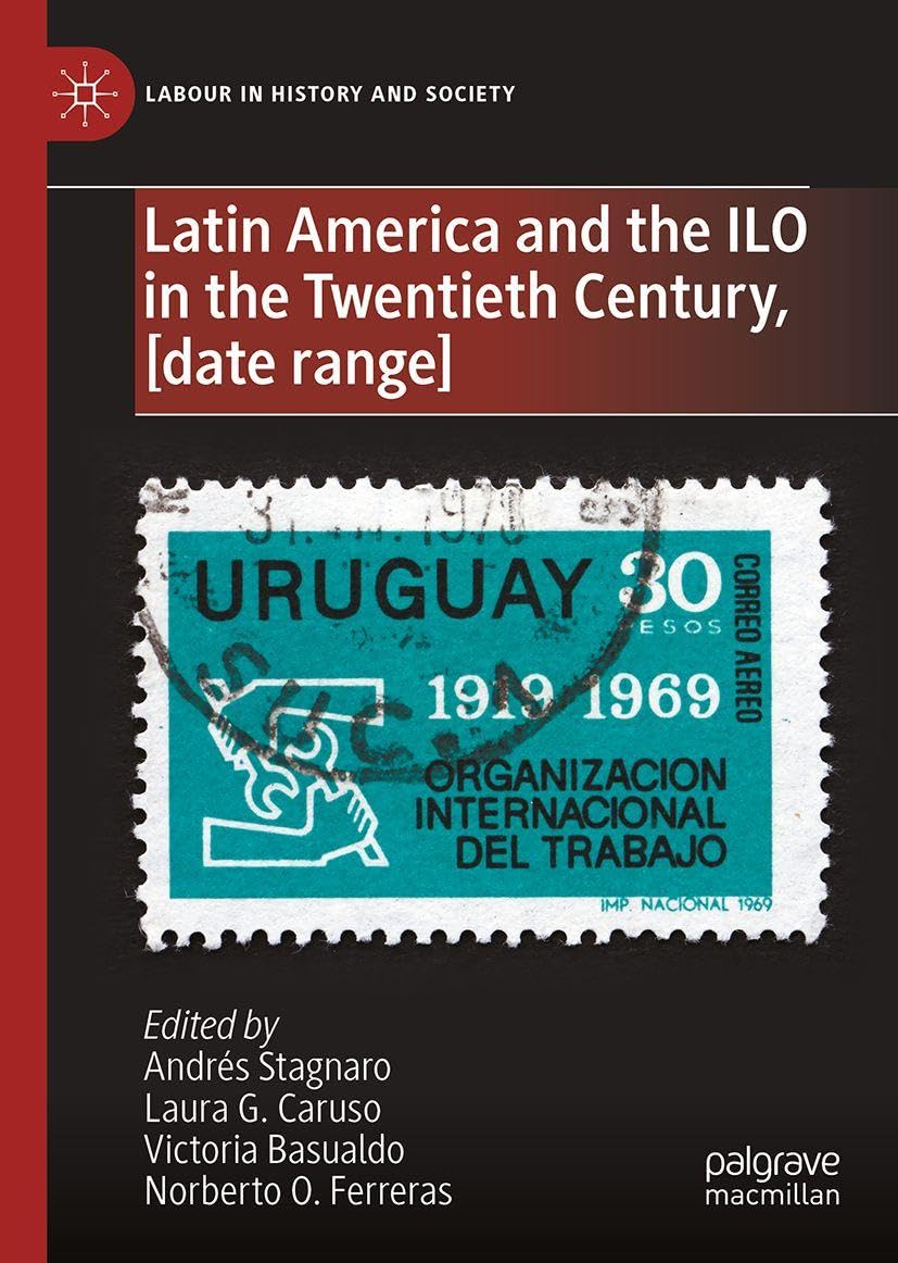 Latin America and the ILO in the Twentieth Century: From its Origins to the Cold War, 1919-1989 (Labour in History and Society)