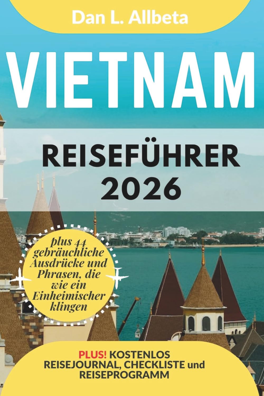 Vietnam Reiseführer 2026: Alleinreisende, Familien und Paare entdecken verborgene Schätze und sehenswerte Attraktionen mit einem idealen 7-Tage-Reiseplan und einer Reise-Checkliste.