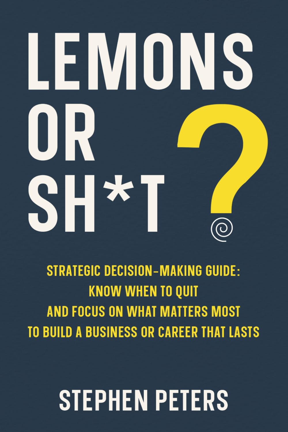 Lemons or Sh*t?: Strategic Decision Making Guide: Know When to Quit and Focus on What Matters Most to Build a Business or Career That Lasts