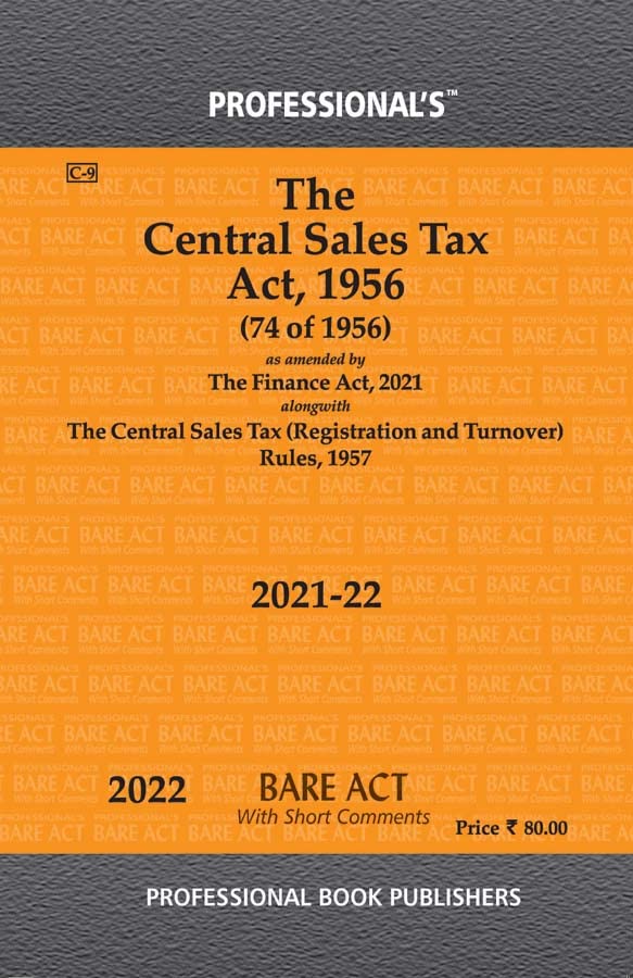 Central Sales Tax Act, 1956 as amended by Finance Act, 2021 Alongwith Central Sales Tax (Registration and Turnover) Rules, 1957. The law/ legal book from Professional contains: Central Sales Tax Act, 1956 as amended by Finance Act, 2021 Alongwith Central Sales Tax (Registration and Turnover) Rules, 1957, Liability to tax on inter-State sales, Burden of proof, etc., in case of transfer of goods claimed otherwise than by way of sale, Registration of dealers, Rates of tax on sales in the course of inter-State trade or commerce, Determination of turnover, Levy and collection of tax and penalties, Collection of tax to be only by registered dealers, Rounding off of tax, etc., Penalties, Imposition of penalty in lieu of prosecution, Cognizance of offences, Indemnity, Power to make rules