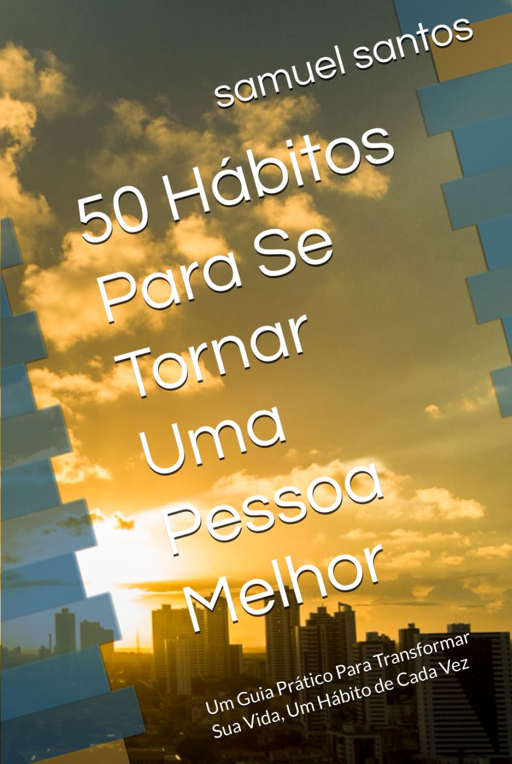 50 Hábitos Para Se Tornar Uma Pessoa Melhor: Um Guia Prático Para Transformar Sua Vida, Um Hábito de Cada Vez