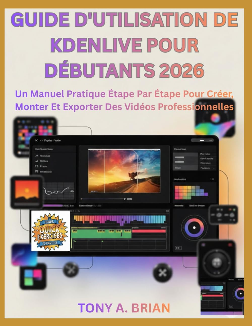 GUIDE D'UTILISATION DE KDENLIVE POUR DÉBUTANTS 2026: Un Manuel Pratique Étape Par Étape Pour Créer, Monter Et Exporter Des Vidéos Professionnelles