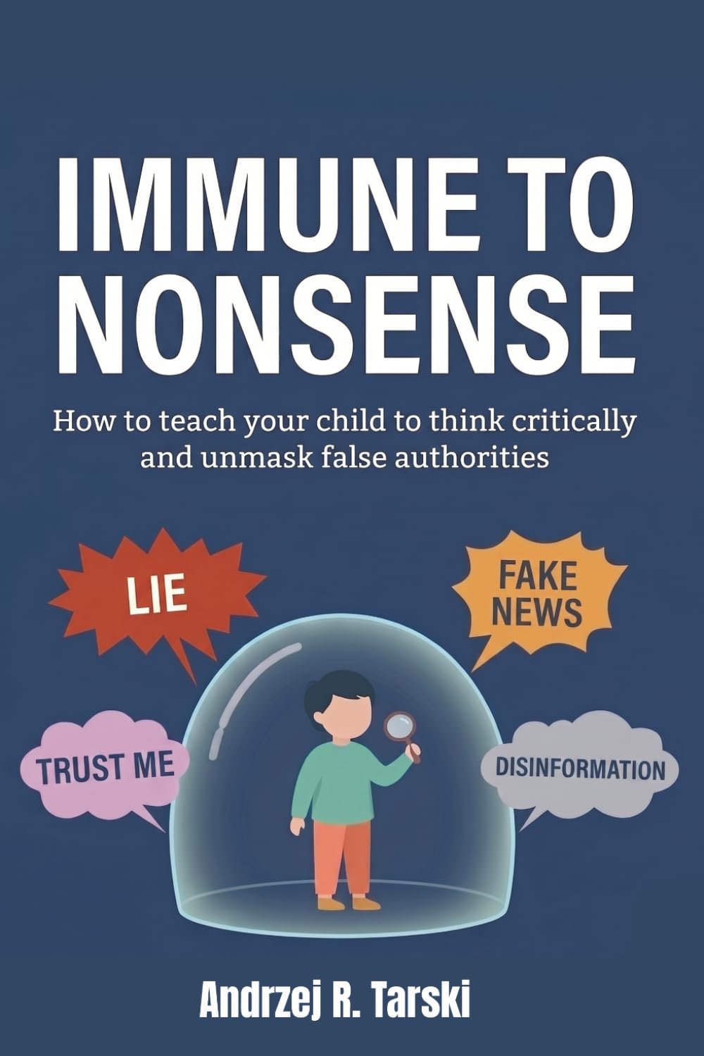 IMMUNE TO NONSENSE - How to teach your child to think critically and unmask false authorities: A survival guide for the era of post-truth, fake news, deepfakes, and information chaos