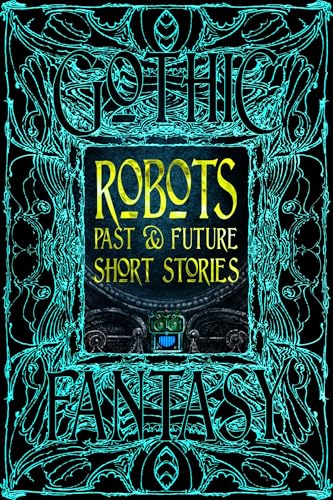 Robots Past & Future Short Stories: Anthology of New & Classic Tales (Gothic Fantasy)