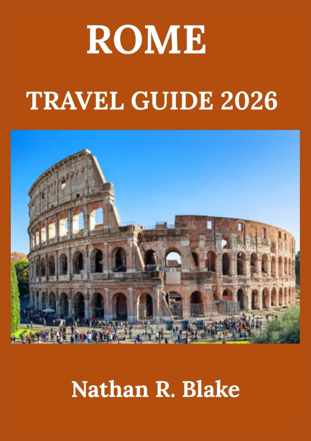 ROME TRAVEL GUIDE 2026: Exploring History, Culture, Iconic Landmarks, and Local Life Amid Ancient Streets and Timeless Wonders