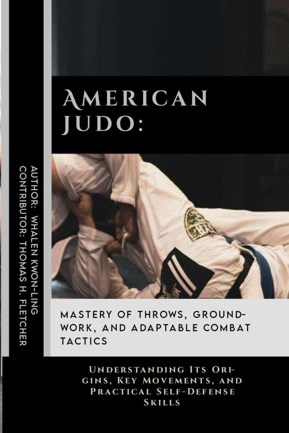 American Judo: Mastery of Throws, Groundwork, and Adaptable Combat Tactics: Understanding Its Origins, Key Movements, and Practical Self-Defense ... Behind the World’s Great Martial Arts)