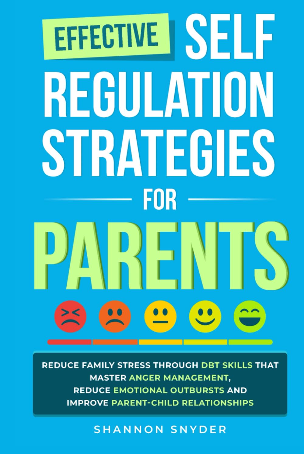 Effective Self Regulation Strategies for Parents: Reduce Family Stress Through DBT Skills That Master Anger Management, Reduce Emotional Outbursts and Improve Parent-Child Relationships