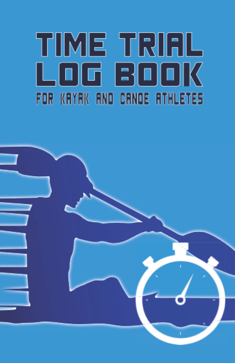Time Trial Log Book For Kayak and Canoe Athletes: Pocket Size Logbook, note book and journal to record your kayaking and canoeing time-trialling ... kayakist, canoeing training and timetrials.