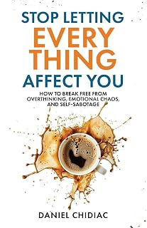 Stop Letting Everything Affect You by Daniel Chidiac: End Overthinking, Emotional Chaos & Self-Sabotage Now