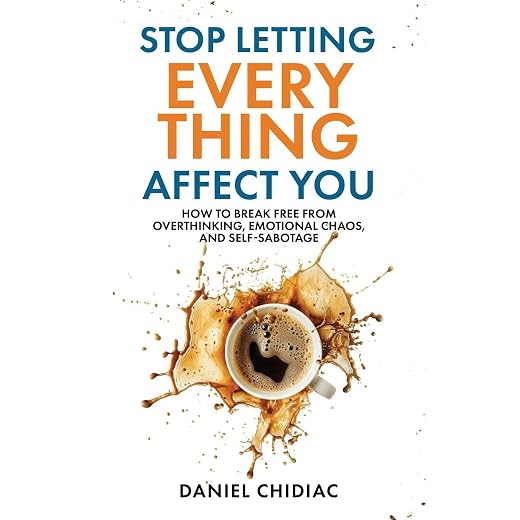 Stop Letting Everything Affect You: How to break free from overthinking, emotional chaos, and self-sabotage.