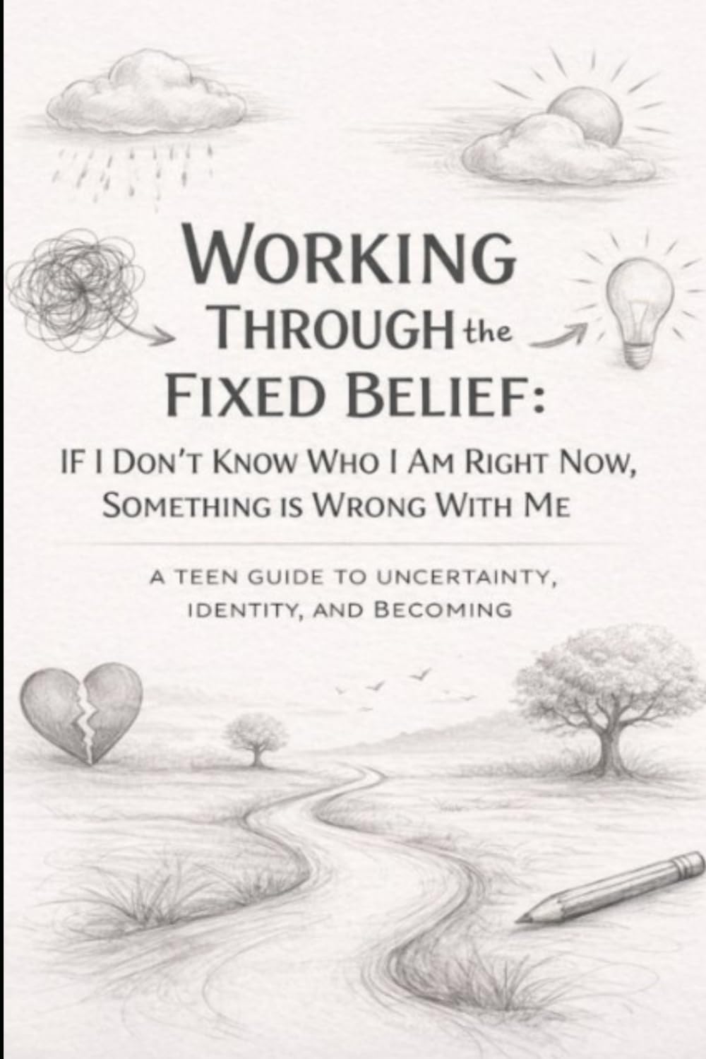 Working Through the Fixed Belief: If I Don't Know Who I Am Right Now, Something is Wrong with Me: A Teen Guide to Uncertainty, Identity and Becoming