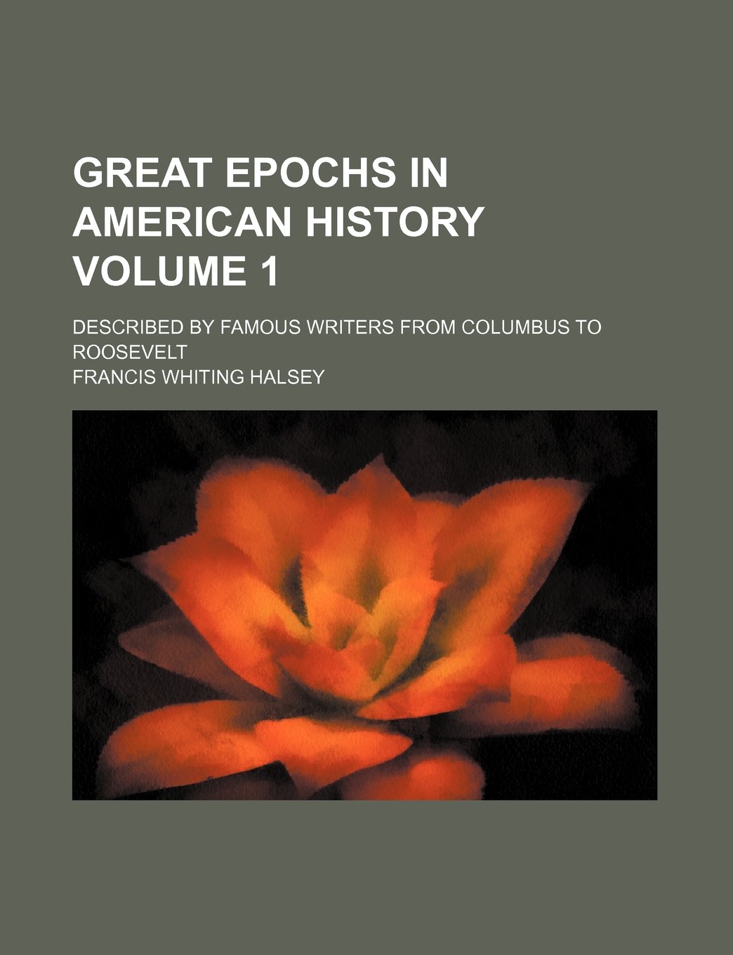 Great Epochs in American History Volume 1; Described by Famous Writers from Columbus to Roosevelt