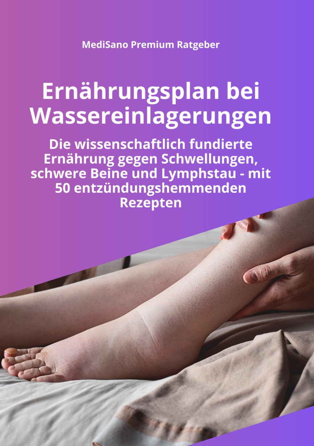 Ernährungsplan bei Wassereinlagerungen: Die wissenschaftlich fundierte Ernährung gegen Wassereinlagerungen und schwere Beine - Mit 50 entzündungshemmenden Rezepten (MediSano Premium Ratgeber)