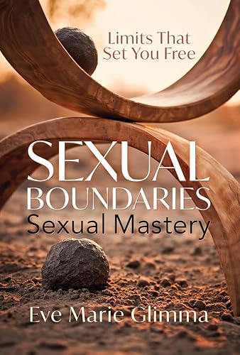 Sexual Boundaries Sexual Mastery: Limits That Set You Free
