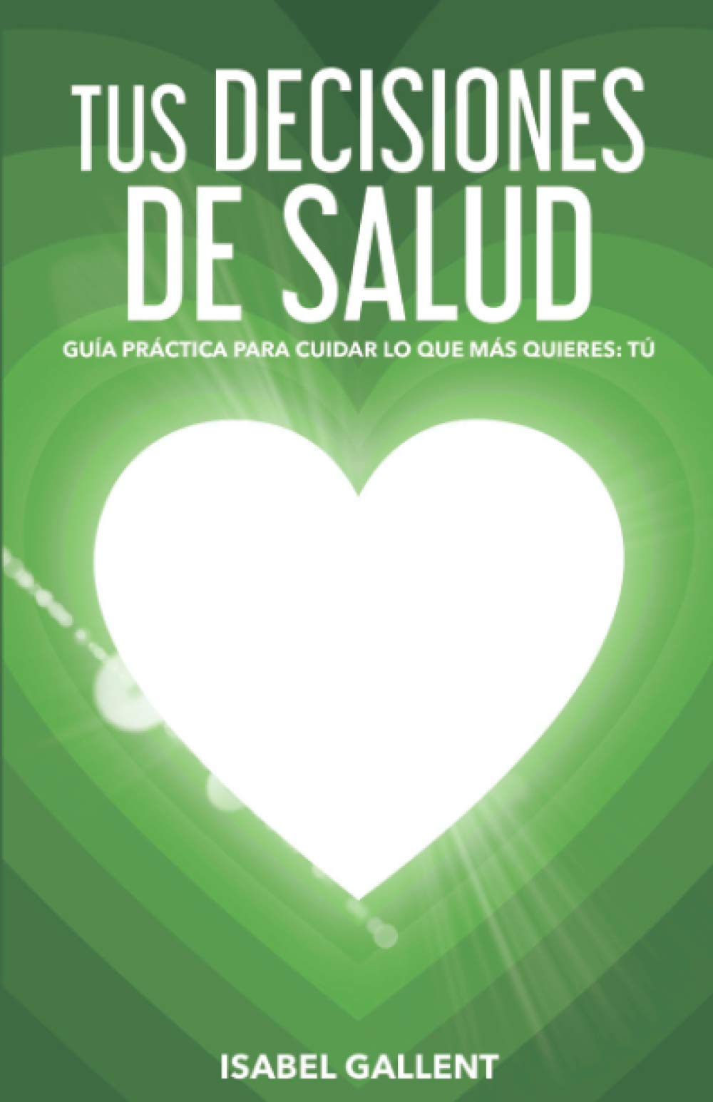 TUS DECISIONES DE SALUD: GUIA PRACTICA PARA CUIDAR LO QUE MÁS QUIERES: TU (Spanish Edition)