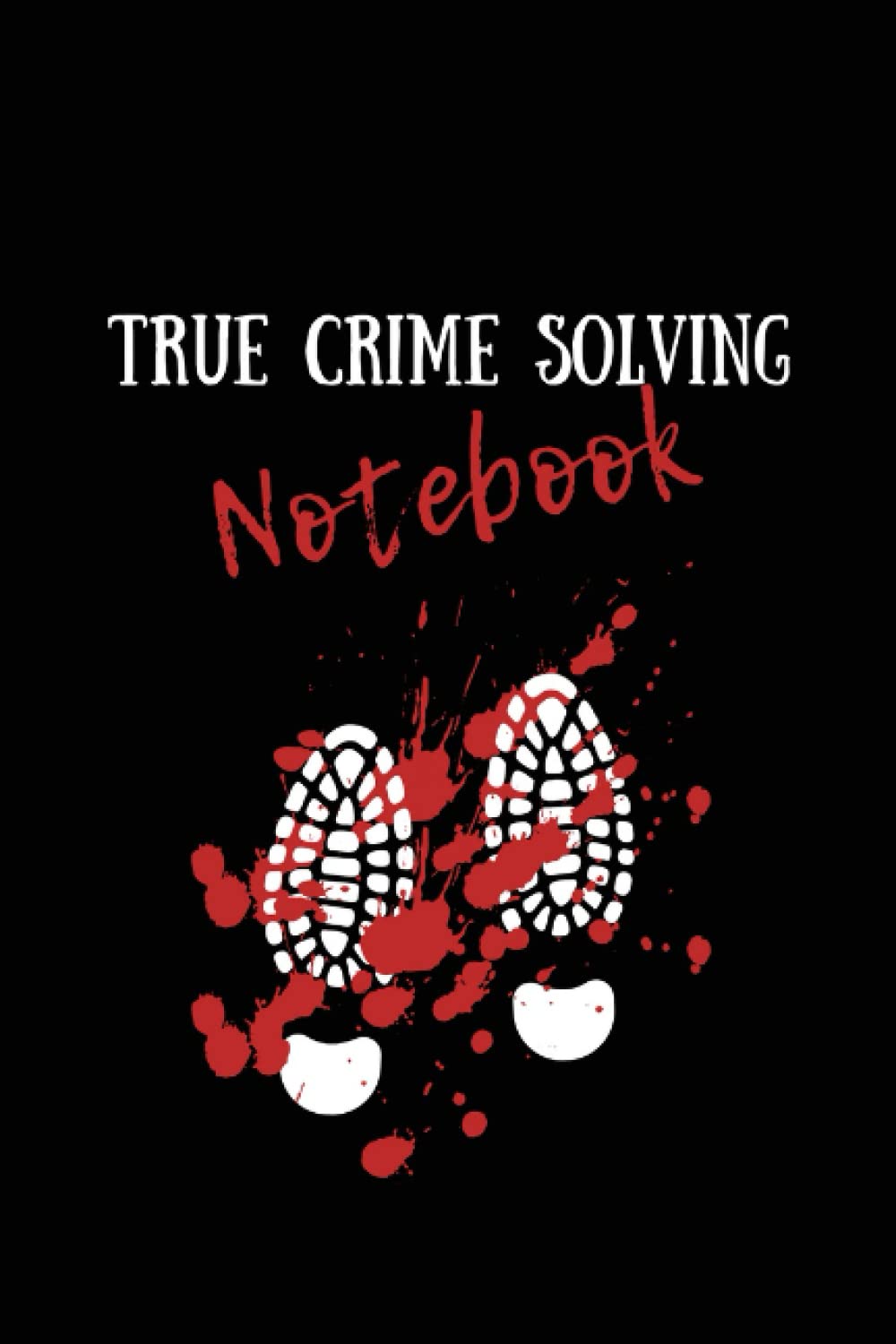 True Crime Solving Notebook: Great Gift For Amateur Sleuths and Crime Junkies